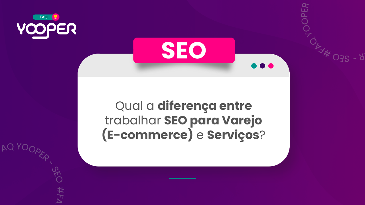 Qual a diferença entre trabalhar SEO para Varejo (E-commerce) e Serviços?