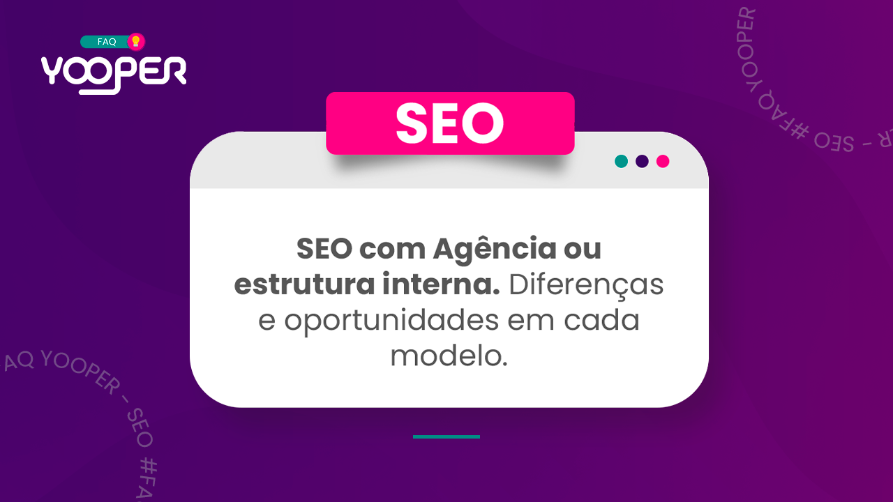 SEO com agência ou estrutura interna. Diferenças e Oportunidades em cada modelo