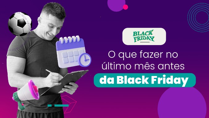 O que fazer um mês antes do início da Black Friday 2022