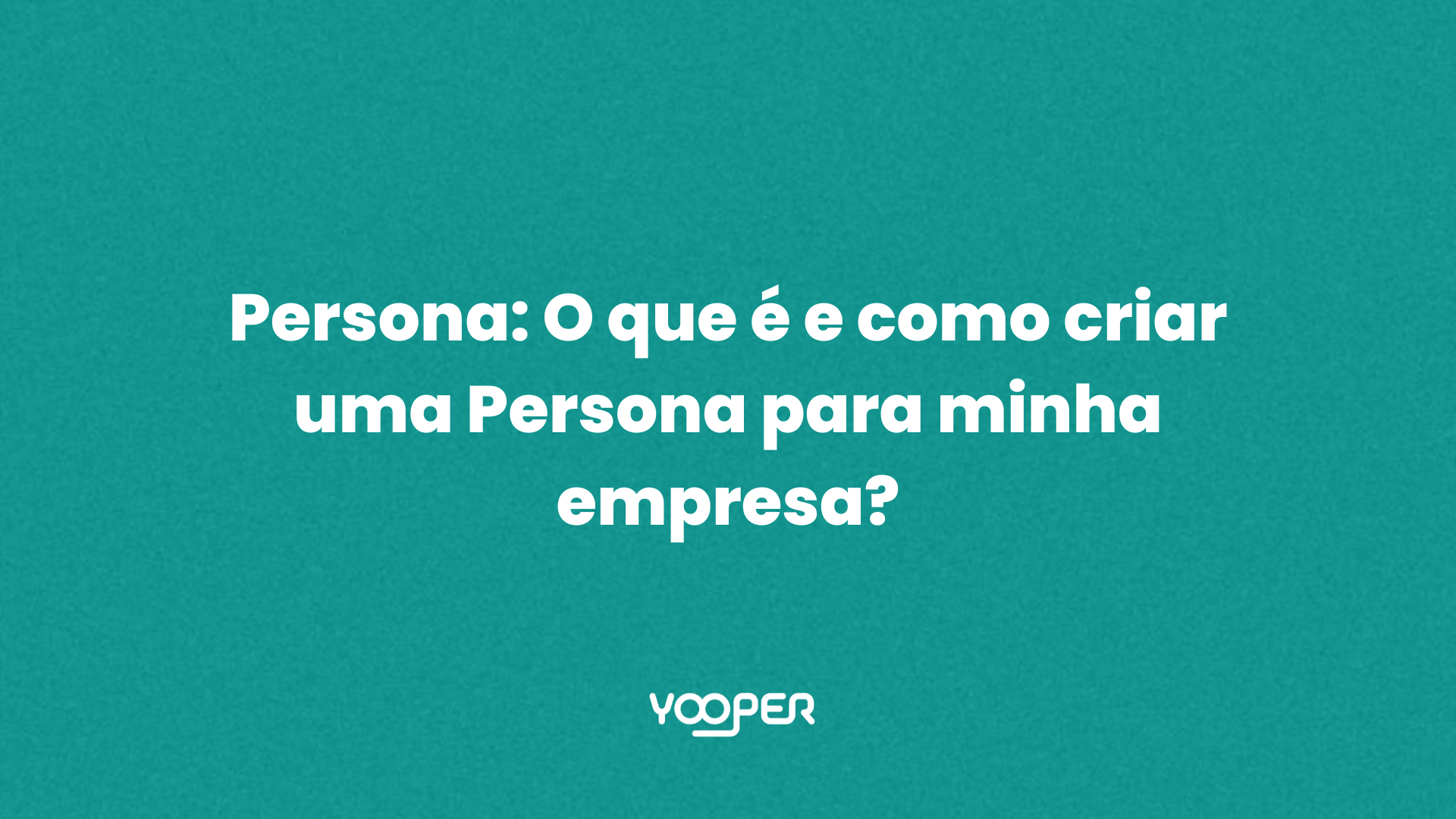 Persona: O que é e como criar uma Persona para minha empresa?