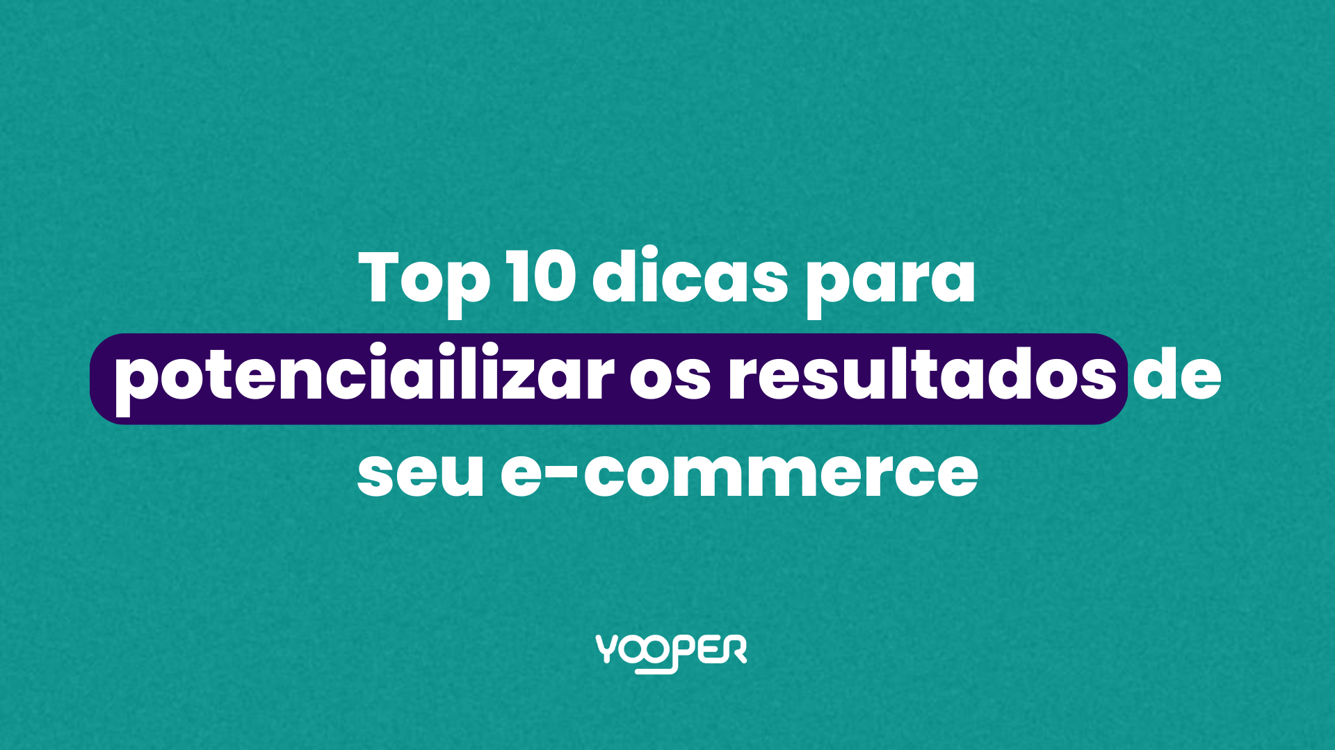 Top 10 dicas para potencializar os resultados de seu E-commerce