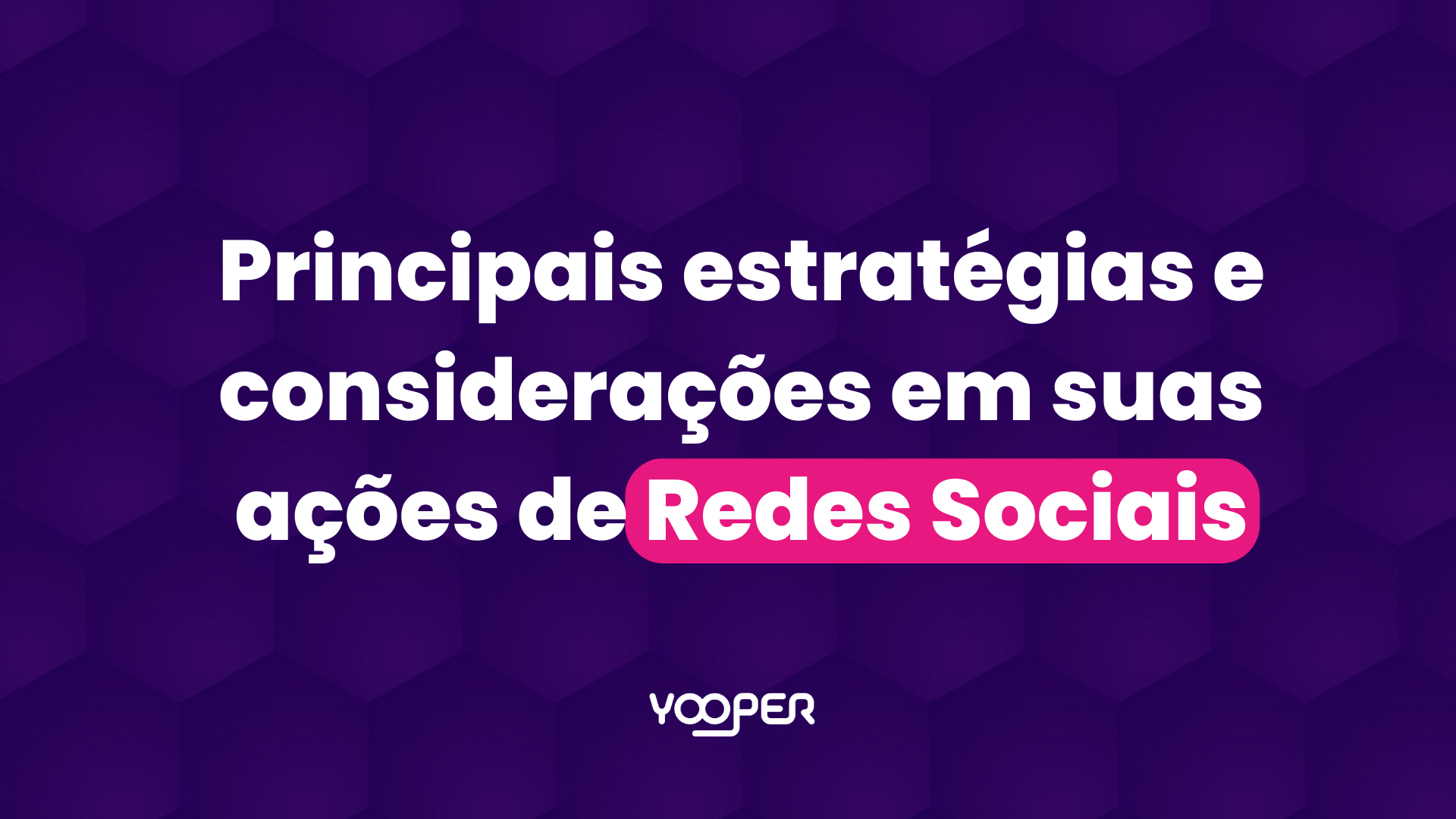 Principais estratégias e considerações em suas ações de Redes Sociais