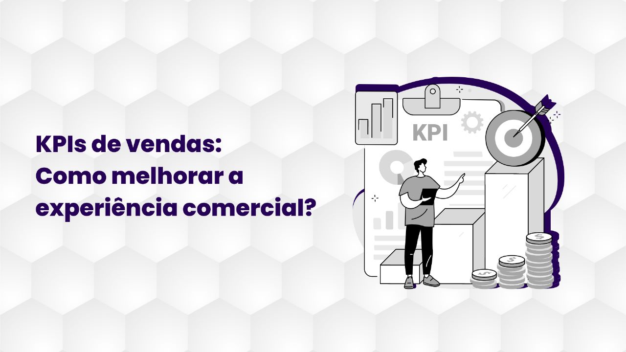 KPIs de Vendas: Como melhorar a experiência comercial?